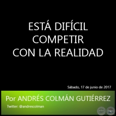 EST DIFCIL COMPETIR CON LA REALIDAD - Por ANDRS COLMN GUTIRREZ - Sbado, 17 de junio de 2017